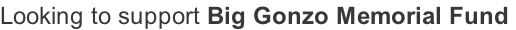 Looking to support Big Gonzo Memorial Fund