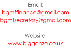 Email:   bgmffinance@gmail.com bgmfsecretary@gmail.com  Website:  www.biggonzo.co.uk
